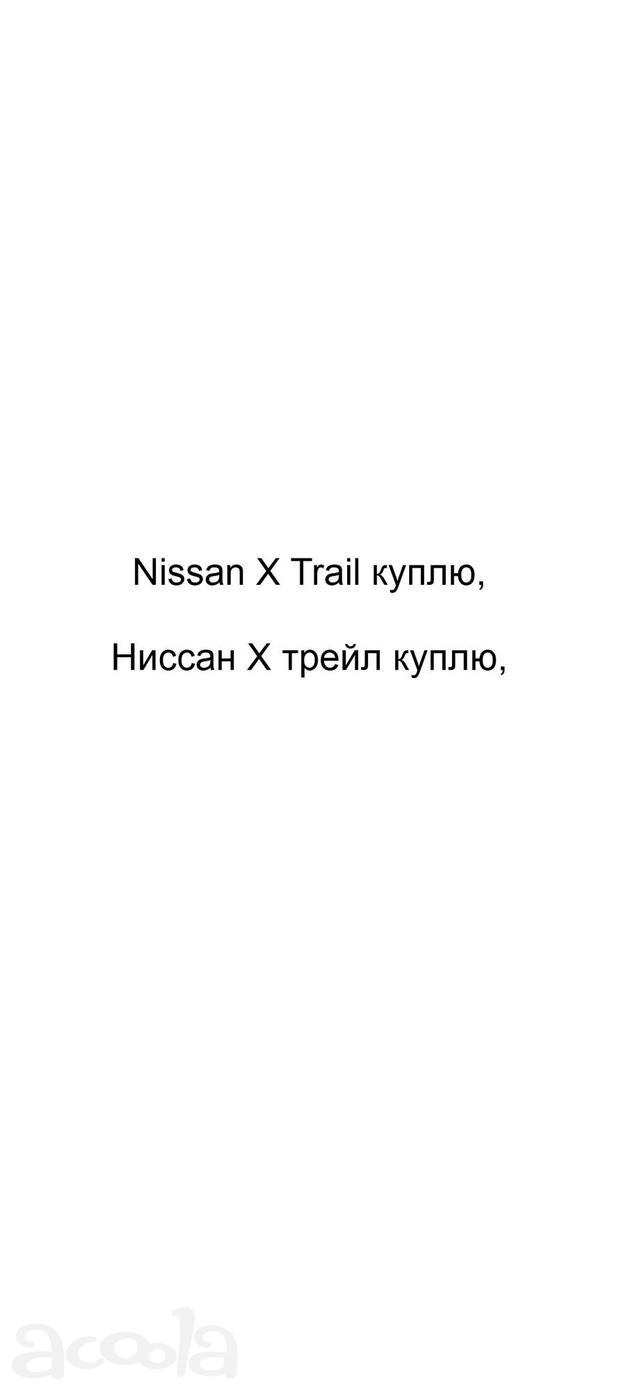 Nissan X Trail куплю, Ниссан X трейл куплю